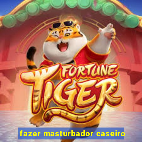 fazer masturbador caseiro